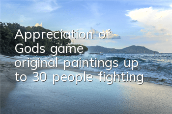 Appreciation of God's game original paintings, up to 30 people fighting