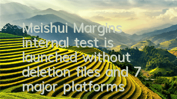 Meishui Margin’s internal test is launched without deletion files, and 7 major platforms are released at the same time