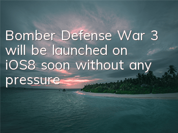 Bomber Defense War 3 will be launched on iOS8 soon without any pressure!