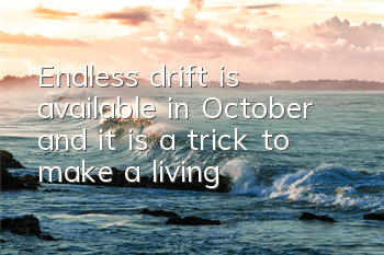 Endless drift is available in October, and it is a trick to make a living