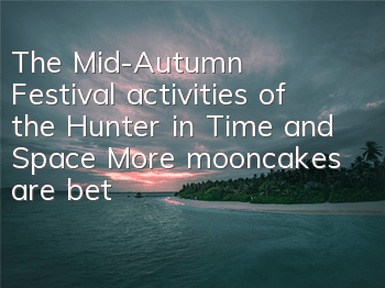 The Mid-Autumn Festival activities of the Hunter in Time and Space: More mooncakes are better