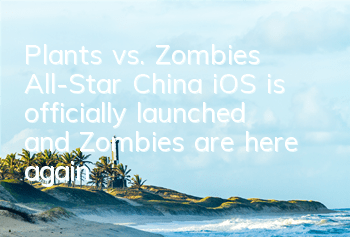Plants vs. Zombies All-Star China iOS is officially launched, and Zombies are here again!