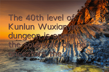 The 40th level of Kunlun Wuxianyin dungeon is opened. Is the soulmate of the ancestors the sage?
