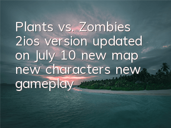 Plants vs. Zombies 2ios version updated on July 10, new map, new characters, new gameplay