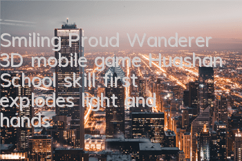 Smiling Proud Wanderer 3D mobile game Huashan School skill first explodes, light and handsome restores the original work