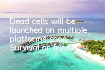 Dead cells will be launched on multiple platforms soon. Survival or friends