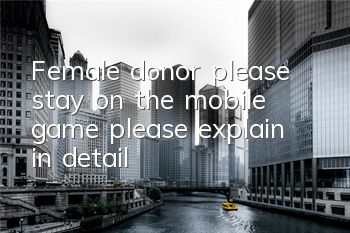 Female donor, please stay on the mobile game, please explain in detail