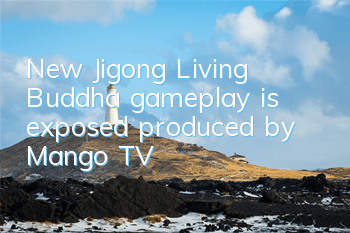 New Jigong Living Buddha gameplay is exposed, produced by Mango TV