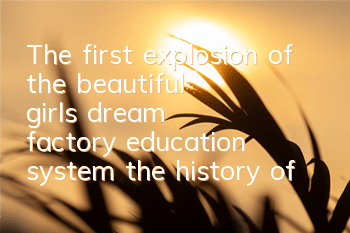 The first explosion of the beautiful girl's dream factory education system, the history of goddess evolution