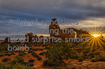 A list of conditions for upgrading the island surprise smoke bomb