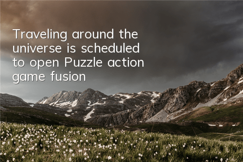 Traveling around the universe is scheduled to open Puzzle action game fusion