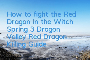 How to fight the Red Dragon in the Witch Spring 3? Dragon Valley Red Dragon Killing Guide