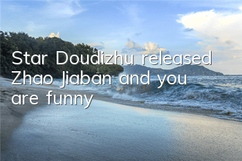 Star Doudizhu released Zhao Jiaban and you are funny