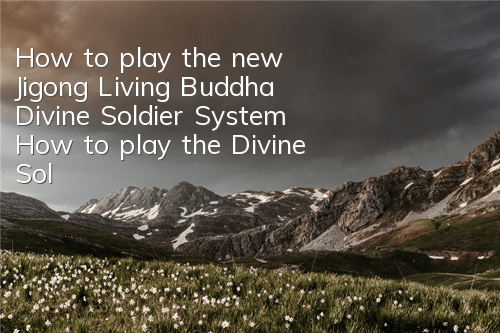 How to play the new Jigong Living Buddha Divine Soldier System? How to play the Divine Soldier System