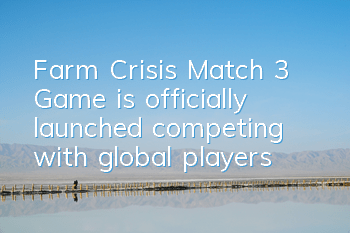 Farm Crisis Match 3 Game is officially launched, competing with global players