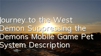 Journey to the West Demon Suppressing the Demons Mobile Game Pet System Description