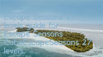 Escape Seasons 27 levels guide for Escape Seasons CubeEscapeSeasons 27 levels