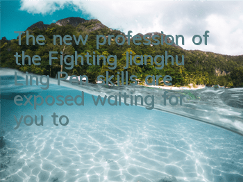 The new profession of the Fighting Jianghu Ling Pen skills are exposed, waiting for you to experience it on July 23
