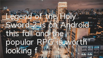 Legend of the Holy Sword 2 is on Android this fall, and the popular RPG is worth looking forward to