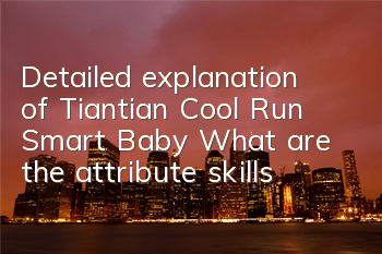Detailed explanation of Tiantian Cool Run Smart Baby What are the attribute skills?