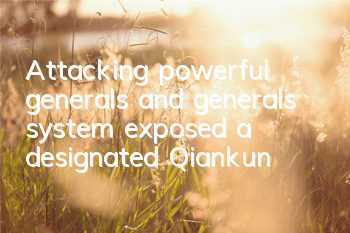 Attacking powerful generals and generals system exposed, a designated Qiankun