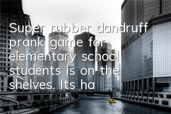 Super rubber dandruff prank game for elementary school students is on the shelves. It's hard to mess with a tomboy