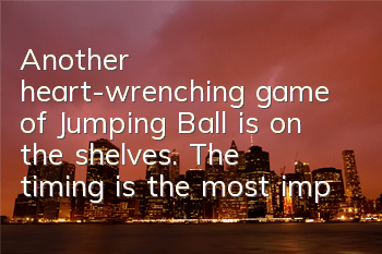 Another heart-wrenching game of Jumping Ball is on the shelves. The timing is the most important