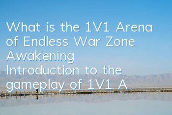 What is the 1V1 Arena of Endless War Zone Awakening? Introduction to the gameplay of 1V1 Arena