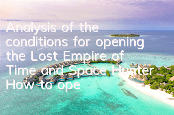 Analysis of the conditions for opening the Lost Empire of Time and Space Hunter How to open it