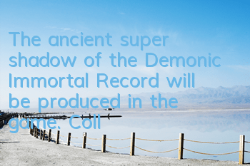 The ancient super shadow of the Demonic Immortal Record will be produced in the game. Collect all the fragments to exchange