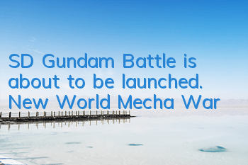 SD Gundam Battle is about to be launched. New World Mecha War