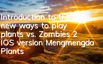 Introduction to the new ways to play plants vs. Zombies 2 IOS version Mengmengda Plants