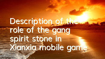 Description of the role of the gang spirit stone in Xianxia mobile game