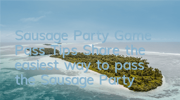 Sausage Party Game Pass Tips (Share the easiest way to pass the Sausage Party)