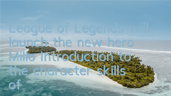 League of Legends will launch the new hero Milio (Introduction to the character skills of League of Legends Milio)