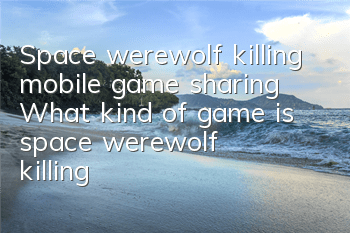 Space werewolf killing mobile game sharing (What kind of game is space werewolf killing)