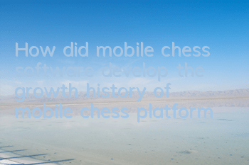 How did mobile chess software develop (the growth history of mobile chess platform)