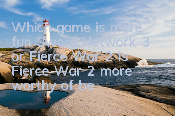 Which game is more fun, Sword Network 3 or Fierce War 2 (Is Fierce War 2 more worthy of being trapped?)