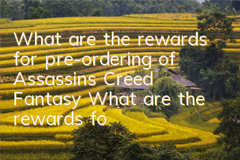 What are the rewards for pre-ordering of Assassin's Creed Fantasy (What are the rewards for pre-ordering Fantasy)