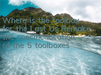 Where is the toolbox for the Last Us Remake (the specific location of the 5 toolboxes)