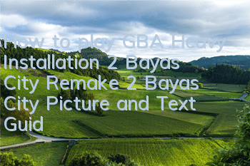 How to play GBA Heavy Installation 2 Bayas City (Remake 2 Bayas City Picture and Text Guide)