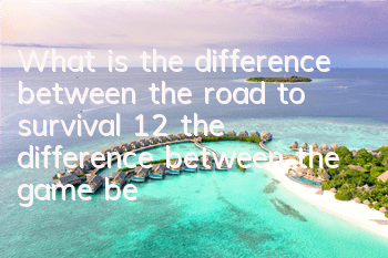 What is the difference between the road to survival 12 (the difference between the game between the two versions of the road to survival)