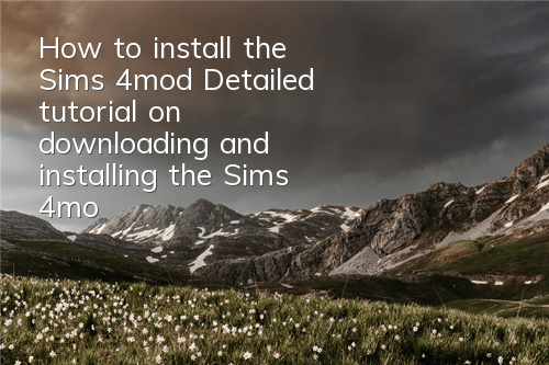 How to install the Sims 4mod (Detailed tutorial on downloading and installing the Sims 4mod)