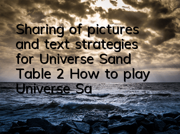 Sharing of pictures and text strategies for Universe Sand Table 2 (How to play Universe Sand Table 2 games)