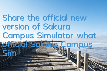 Share the official new version of Sakura Campus Simulator (what official Sakura Campus Simulator Simulator games are there)