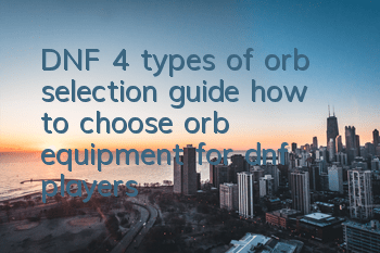 DNF 4 types of orb selection guide (how to choose orb equipment for dnf players)