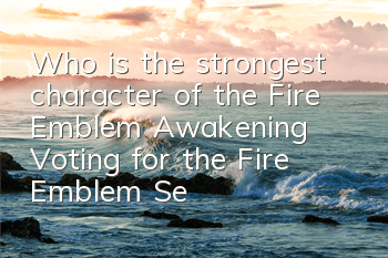 Who is the strongest character of the Fire Emblem Awakening (Voting for the Fire Emblem Series)