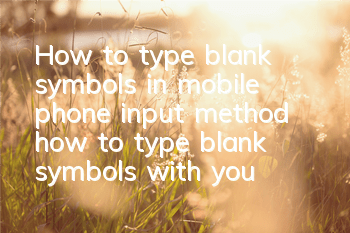 How to type blank symbols in mobile phone input method (how to type blank symbols with your mobile phone)