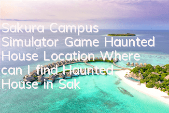 Sakura Campus Simulator Game Haunted House Location (Where can I find Haunted House in Sakura Campus Simulator)