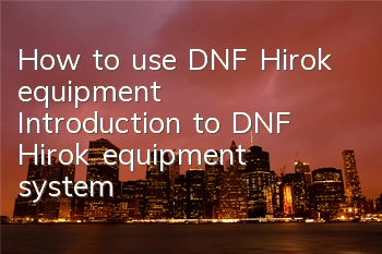 How to use DNF Hirok equipment (Introduction to DNF Hirok equipment system)
